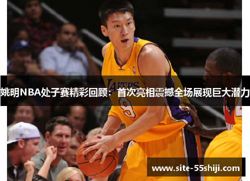 姚明NBA处子赛精彩回顾：首次亮相震撼全场展现巨大潜力