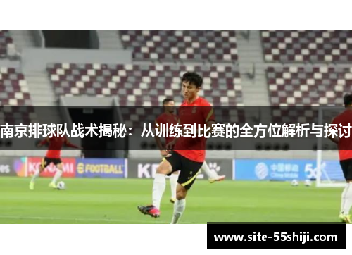 南京排球队战术揭秘：从训练到比赛的全方位解析与探讨