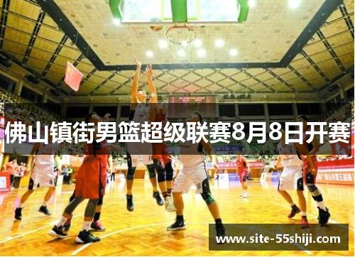 佛山镇街男篮超级联赛8月8日开赛