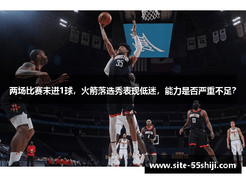 两场比赛未进1球，火箭落选秀表现低迷，能力是否严重不足？
