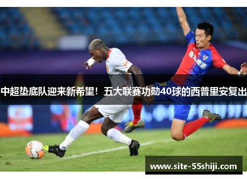 中超垫底队迎来新希望！五大联赛功勋40球的西普里安复出