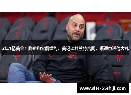 2年1亿美金！降薪和火箭续约，美记谈杜兰特合同，斯通也送他大礼