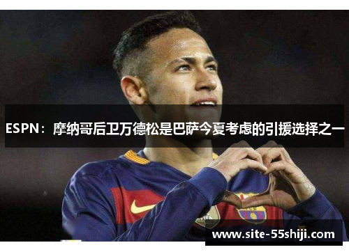 ESPN：摩纳哥后卫万德松是巴萨今夏考虑的引援选择之一